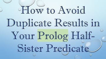 How to Avoid Duplicate Results in Your Prolog Half-Sister Predicate