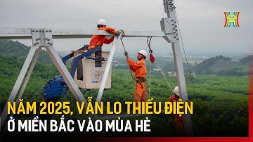 Năm 2025, vẫn lo thiếu điện ở miền Bắc vào mùa hè | Tin tức