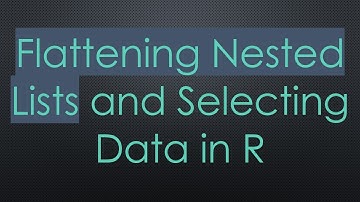Flattening Nested Lists and Selecting Data in R