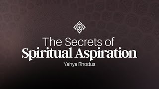 The Secrets of Spiritual Aspiration - Yahya Rhodus
