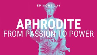 Aphrodite: From Passion to Power