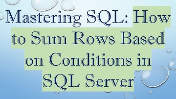 Mastering SQL: How to Sum Rows Based on Conditions in SQL Server