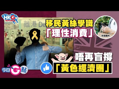 【今日G點】移民黃絲學識「理性消費」 唔再盲撐「黃色經濟圈」