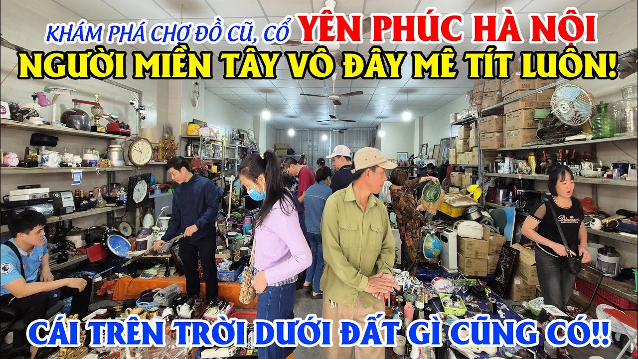 Khám Phá Chợ Đồ Cũ Cổ Yên Phúc Hà Nội, Cái Trên Trời Dưới Đất Gì Cũng Có!!