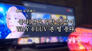 [플리로그] WAY 4 LUV 뮤비 리액션(?)을 해보았다..!