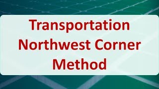Operations Research 06B: Transportation Northwest Corner Method