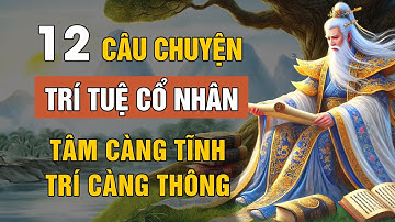 12 Câu Chuyện Thâm Thúy Cổ Nhân Dạy: Tâm Càng Tĩnh, Trí Càng Thông | Triết Lý Sống | Lời Dạy Cổ Nhân