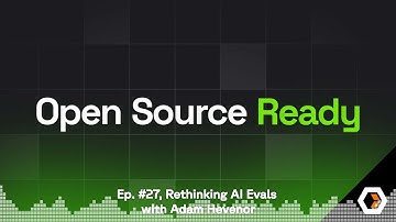 Open Source Ready - Ep. #27, Rethinking AI Evals with Adam Hevenor