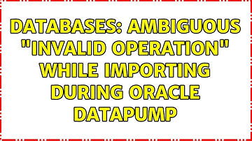 Databases: ambiguous "invalid operation" while importing during Oracle datapump