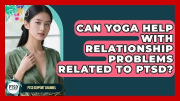 Can Yoga Help With Relationship Problems Related To PTSD? - PTSD Support Channel