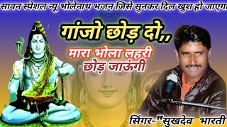 🙏गांजो छोड़ दो मारा भोला लहरी छोड़ जाऊं🙏 Ganjo Chhod Do Mara Bola Lahari स्वर = सुखदेव भारती