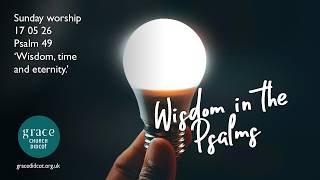 Sunday worship 17 05 26 - Psalm 47 'Wisdom, time and eternity.'