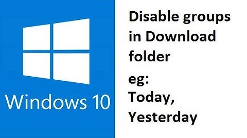 Windows 10 - how to disable sorting by today yesterday week group in Downloads folder?