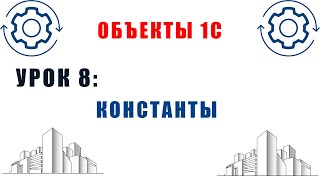 Объекты 1С. Урок №8. Объекты метаданных 1С. Константы