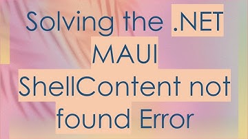 Solving the .NET MAUI ShellContent not found Error