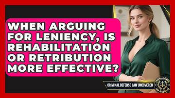 When Arguing For Leniency, Is Rehabilitation Or Retribution More Effective?