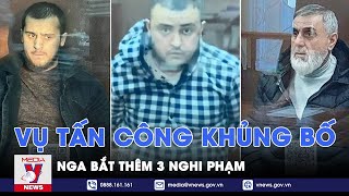 Nga bắt thêm 3 nghi phạm vụ tấn công khủng bố - Tin thế giới - VNews