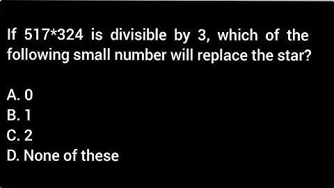 If 517*324 is divisible by 3, which of the following small number will replace the star?