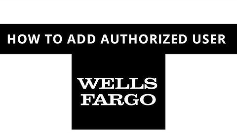 Wells Fargo - how to add an authorized user