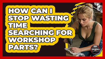 How Can I Stop Wasting Time Searching For Workshop Parts? - ToolBench Pros