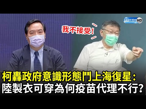 轟政府意識形態鬥上海復星 柯文哲：陸製衣服可穿 為何疫苗代理不行？