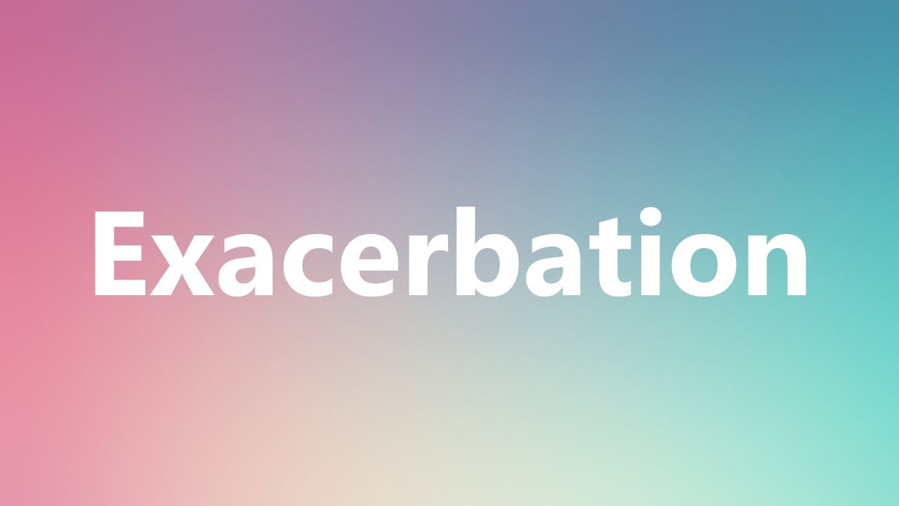 Exacerbation - Medical Definition And Pronunciation