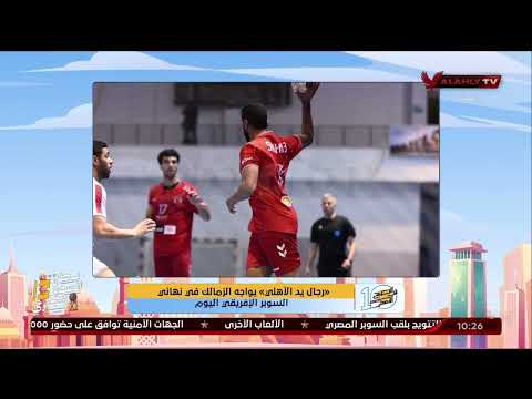 رجال يد الأهلي يواجه الزمالك في نهائي السوبر الإفريقي اليوم 10 الصبح في الأهلي