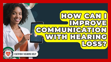 How Can I Improve Communication With Hearing Loss? - Everyday Hearing Help