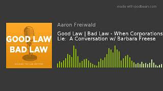 Good Law | Bad Law - When Corporations Lie:  A Conversation w\/ Barbara Freese