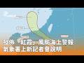 颱風「紅霞」逼近台灣，氣象署發布海上警報並啟動防災應變