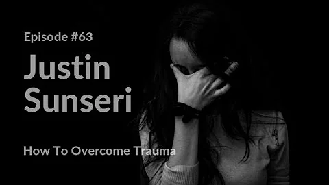 How To Overcome Trauma | Justin Sunseri EP 63