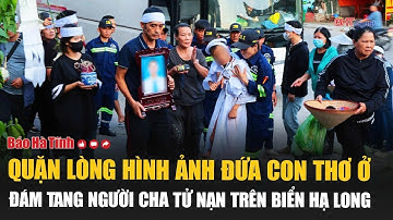 Quặn lòng hình ảnh đứa con thơ ở đám tang người cha tử nạn trên biển Hạ Long