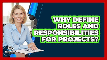 Why Define Roles And Responsibilities For Projects?