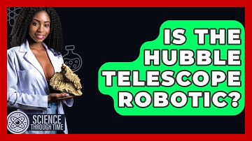 Is The Hubble Telescope Robotic? - Science Through Time