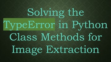 Solving the TypeError in Python Class Methods for Image Extraction