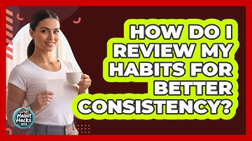 How Do I Review My Habits For Better Consistency?