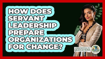 How Does Servant Leadership Prepare Organizations For Change? - Anecdotes in Quotation