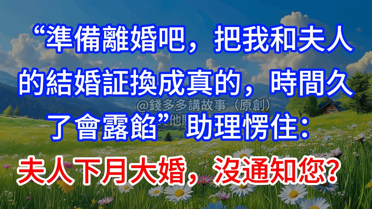 【完結】“準備離婚吧，把我和夫人的結婚証換成真的，時間久了會露餡”助理愣住：夫人下月大婚，沒通知您？