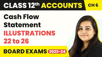 (2022-23) Cash Flow Statement - Illustration 22 to 26 | Class 12 Accounts Chapter 6 (2022-23)