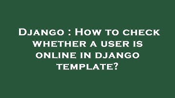 Django : How to check whether a user is online in django template?