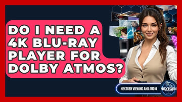 Do I Need A 4K Blu-ray Player For Dolby Atmos? - NextGen Viewing and Audio