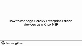 How to manage Galaxy Enterprise Edition devices as a Knox MSP | Samsung