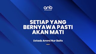 Nasehat Singkat - Setiap Yang Bernyawa Pasti Akan Mati | Ustadz Ammi Nur Baits