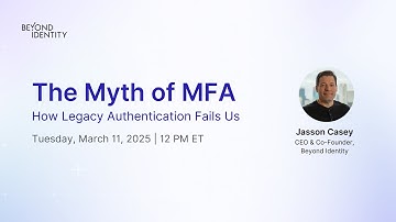 The Myth of MFA: How Legacy Authentication Fails Us | Beyond Identity Webinar