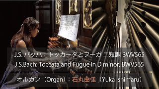 J.S.バッハ：トッカータとフーガ ニ短調 BWV565（J.S.Bach: Toccata and Fugue in D minor, BWV565） / 石丸由佳（Yuka Ishimaru）