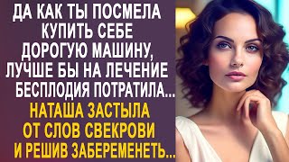 - Да как ты посмела купить себе дорогую машину - Наташа застыла от слов свекрови...