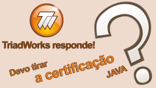 Devo tirar a certificação JAVA? - TriadWorks responde!