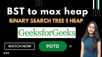 BST to max heap || GeeksforGeeks || Problem of the Day