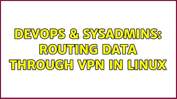 DevOps & SysAdmins: Routing data through VPN in linux (2 Solutions!!)