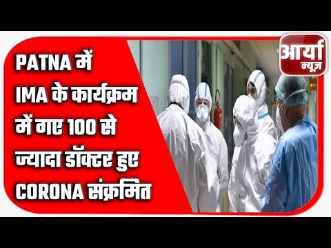 Patna में IMA के कार्यक्रम में गए १०० से ज्यादा डॉक्टर हुए Corona संक्रमित | Aaryaa News